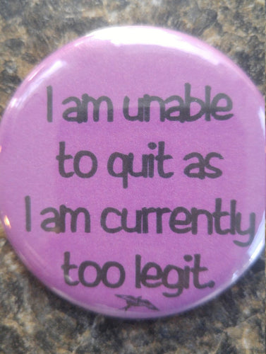 I am unable to quit as i am currently too legit pin back button