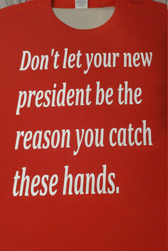 Dont let your new president be the reason you catch these hands shirt