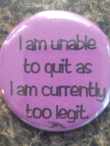 I am unable to quit as i am currently too legit pin back button - Altered Goods