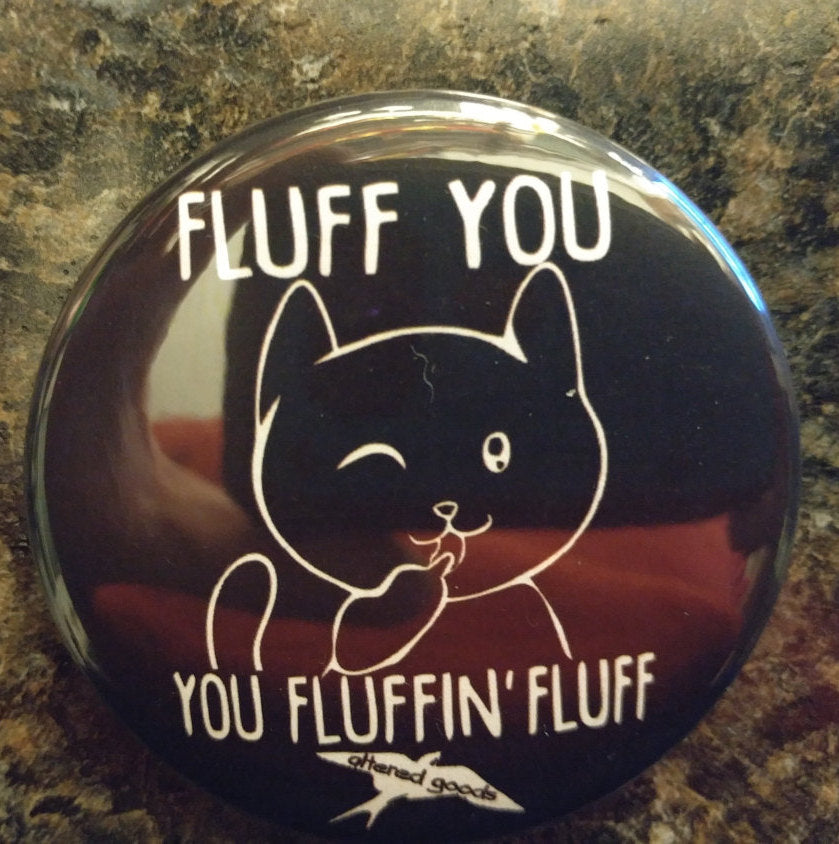 Fluff you you fluffin fluff cat pin back button - Altered Goods