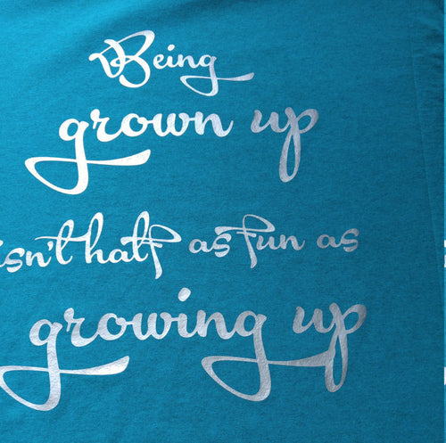 Being grown up isnt half as fun as growing up shirt - Altered Goods